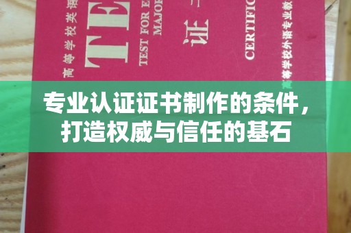 大里专业认证证书制作的条件，打造权威与信任的基石