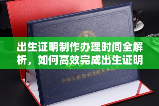老城出生证明制作办理时间全解析，如何高效完成出生证明申请？