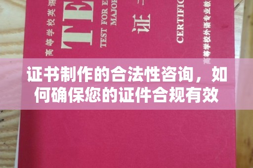 泉港证书制作的合法性咨询，如何确保您的证件合规有效