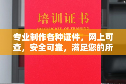 通化专业制作各种证件，网上可查，安全可靠，满足您的所有需求