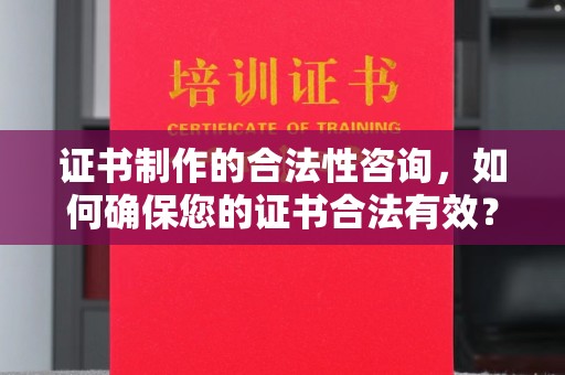 尖扎证书制作的合法性咨询，如何确保您的证书合法有效？