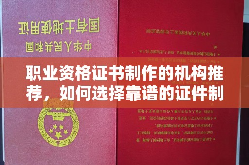 拉萨职业资格证书制作的机构推荐，如何选择靠谱的证件制作公司？